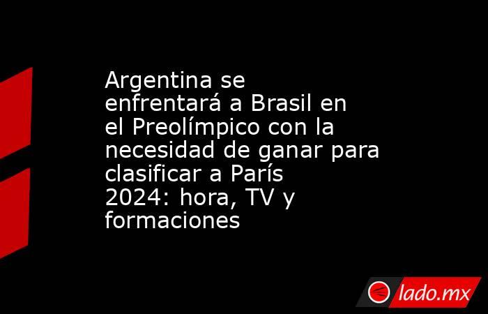 Argentina se enfrentará a Brasil en el Preolímpico con la necesidad de ganar para clasificar a París 2024: hora, TV y formaciones. Noticias en tiempo real