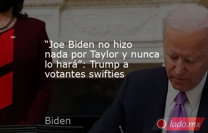 “Joe Biden no hizo nada por Taylor y nunca lo hará”: Trump a votantes swifties. Noticias en tiempo real