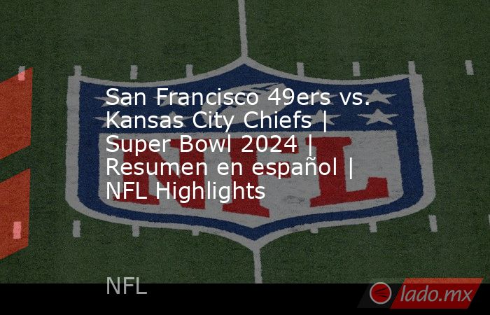 San Francisco 49ers vs. Kansas City Chiefs | Super Bowl 2024 | Resumen en español | NFL Highlights. Noticias en tiempo real