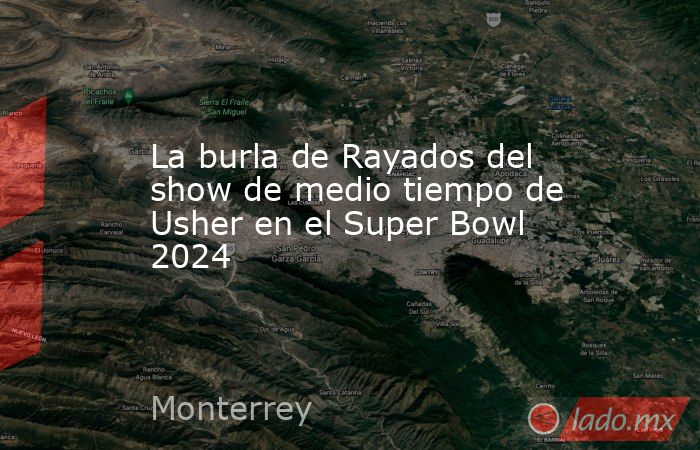 La burla de Rayados del show de medio tiempo de Usher en el Super Bowl 2024. Noticias en tiempo real