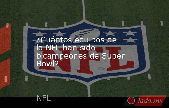 ¿Cuántos equipos de la NFL han sido bicampeones de Super Bowl?. Noticias en tiempo real