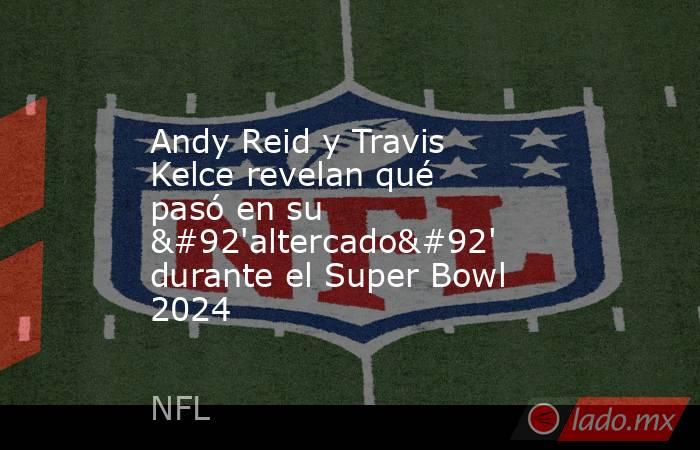 Andy Reid y Travis Kelce revelan qué pasó en su \'altercado\' durante el Super Bowl 2024. Noticias en tiempo real