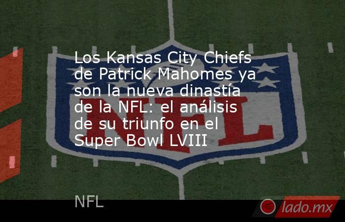 Los Kansas City Chiefs de Patrick Mahomes ya son la nueva dinastía de la NFL: el análisis de su triunfo en el Super Bowl LVIII . Noticias en tiempo real