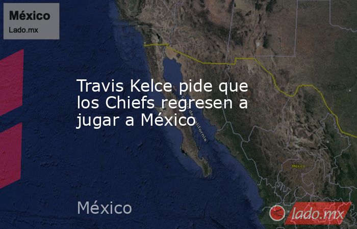 Travis Kelce pide que los Chiefs regresen a jugar a México. Noticias en tiempo real