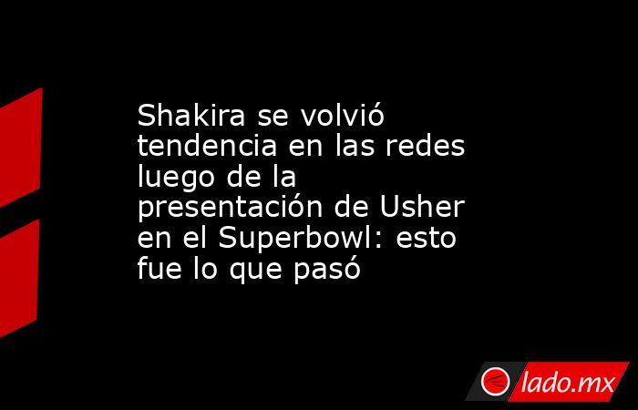 Shakira se volvió tendencia en las redes luego de la presentación de Usher en el Superbowl: esto fue lo que pasó. Noticias en tiempo real