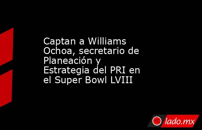 Captan a Williams Ochoa, secretario de Planeación y Estrategia del PRI en el Super Bowl LVIII. Noticias en tiempo real