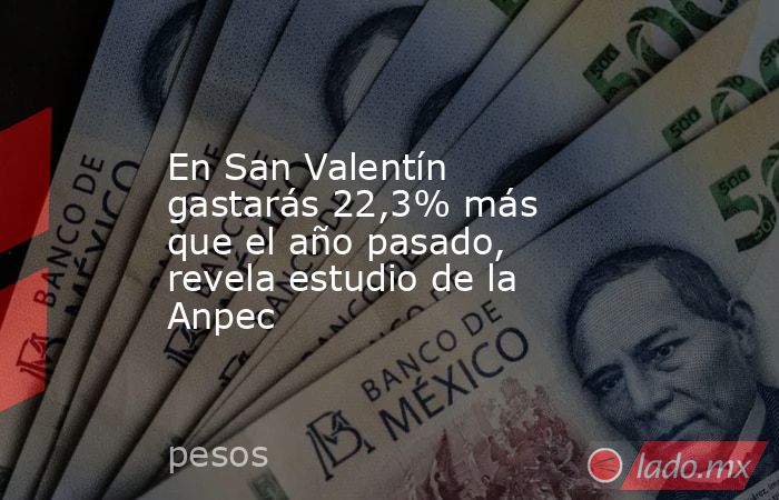 En San Valentín gastarás 22,3% más que el año pasado, revela estudio de la Anpec. Noticias en tiempo real