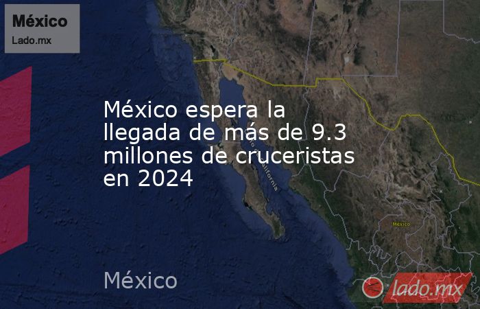 México espera la llegada de más de 9.3 millones de cruceristas en 2024. Noticias en tiempo real