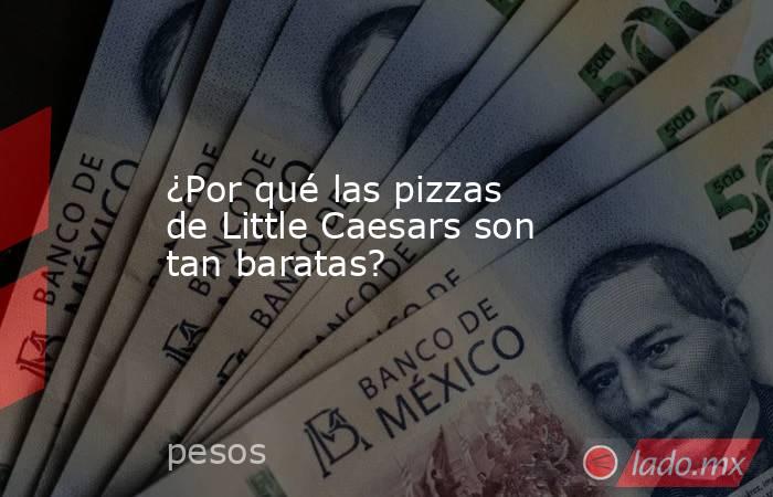 ¿Por qué las pizzas de Little Caesars son tan baratas?. Noticias en tiempo real