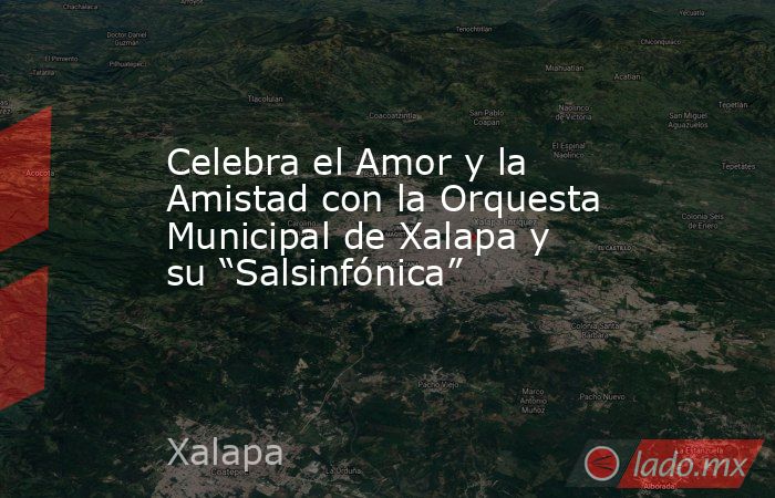 Celebra el Amor y la Amistad con la Orquesta Municipal de Xalapa y su “Salsinfónica”. Noticias en tiempo real