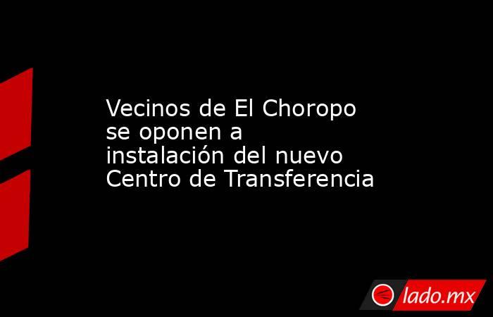 Vecinos de El Choropo se oponen a instalación del nuevo Centro de Transferencia. Noticias en tiempo real