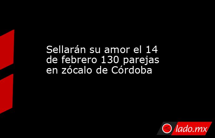 Sellarán su amor el 14 de febrero 130 parejas en zócalo de Córdoba. Noticias en tiempo real