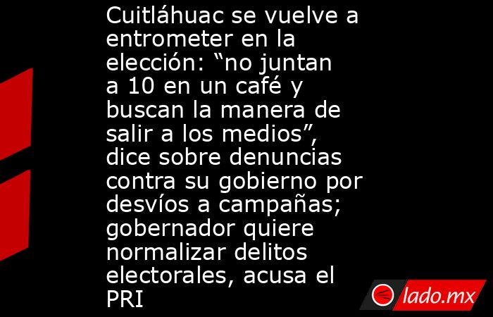 Cuitláhuac se vuelve a entrometer en la elección: “no juntan a 10 en un café y buscan la manera de salir a los medios”, dice sobre denuncias contra su gobierno por desvíos a campañas; gobernador quiere normalizar delitos electorales, acusa el PRI. Noticias en tiempo real