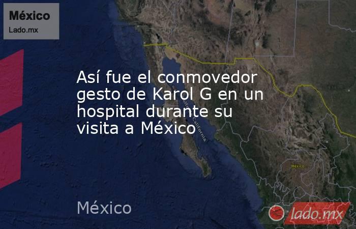 Así fue el conmovedor gesto de Karol G en un hospital durante su visita a México. Noticias en tiempo real