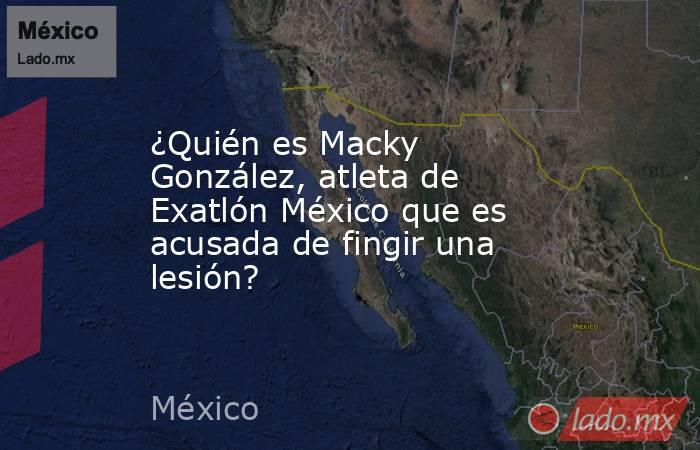¿Quién es Macky González, atleta de Exatlón México que es acusada de fingir una lesión?. Noticias en tiempo real