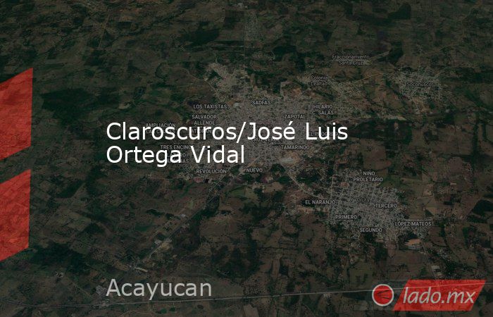 Claroscuros/José Luis Ortega Vidal. Noticias en tiempo real