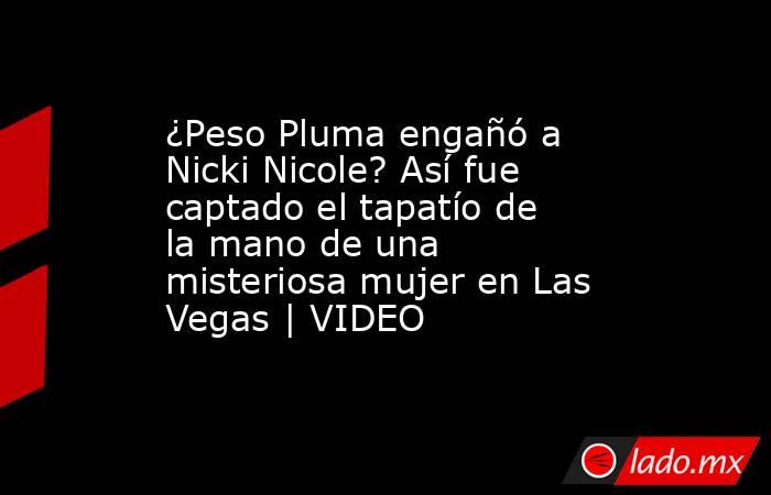 ¿Peso Pluma engañó a Nicki Nicole? Así fue captado el tapatío de la mano de una misteriosa mujer en Las Vegas | VIDEO. Noticias en tiempo real