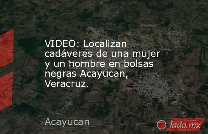 VIDEO: Localizan cadáveres de una mujer y un hombre en bolsas negras Acayucan, Veracruz.. Noticias en tiempo real
