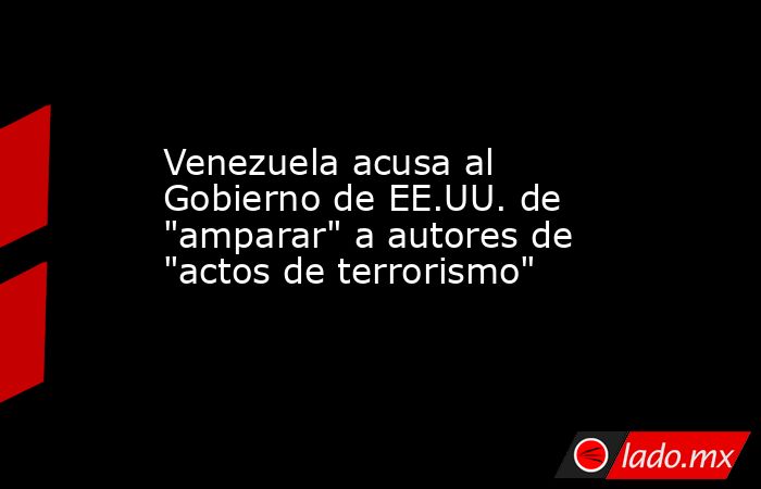 Venezuela acusa al Gobierno de EE.UU. de 