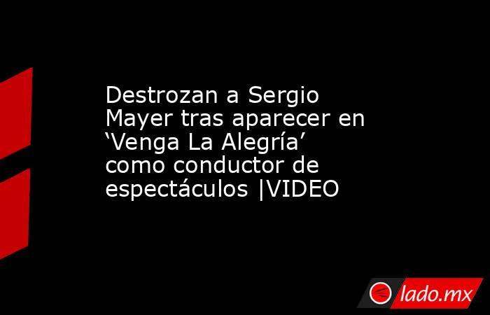 Destrozan a Sergio Mayer tras aparecer en ‘Venga La Alegría’ como conductor de espectáculos |VIDEO. Noticias en tiempo real