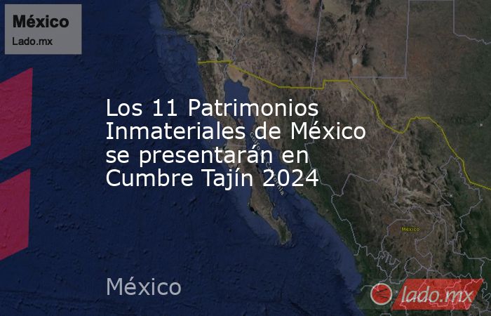 Los 11 Patrimonios Inmateriales de México se presentarán en Cumbre Tajín 2024. Noticias en tiempo real