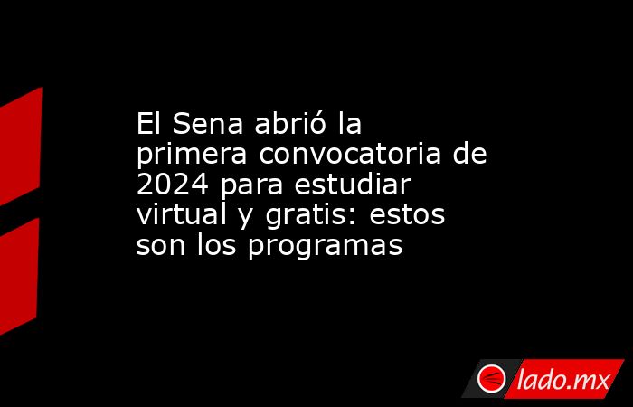 El Sena abrió la primera convocatoria de 2024 para estudiar virtual y gratis: estos son los programas. Noticias en tiempo real