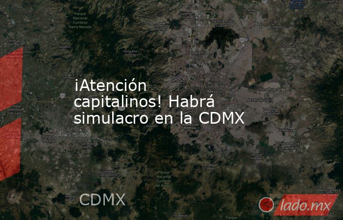 ¡Atención capitalinos! Habrá simulacro en la CDMX. Noticias en tiempo real