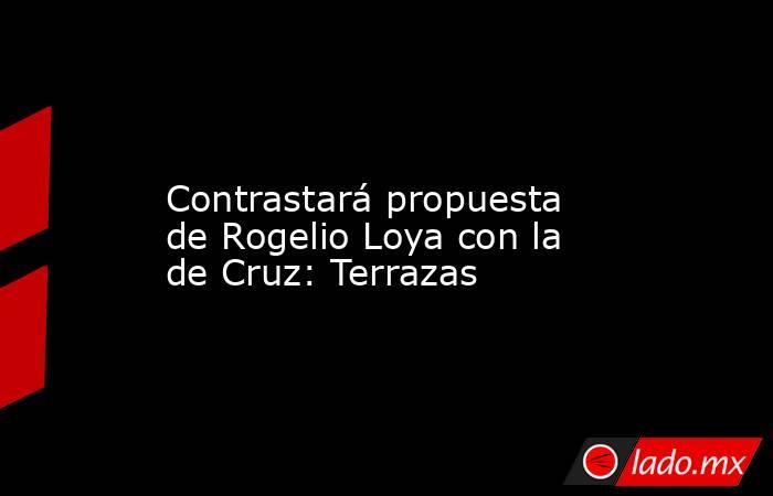             Contrastará propuesta de Rogelio Loya con la de Cruz: Terrazas            . Noticias en tiempo real