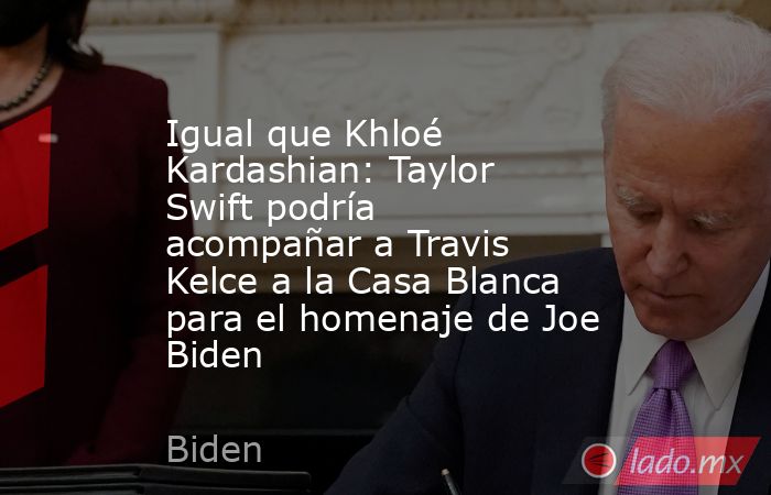 Igual que Khloé Kardashian: Taylor Swift podría acompañar a Travis Kelce a la Casa Blanca para el homenaje de Joe Biden. Noticias en tiempo real