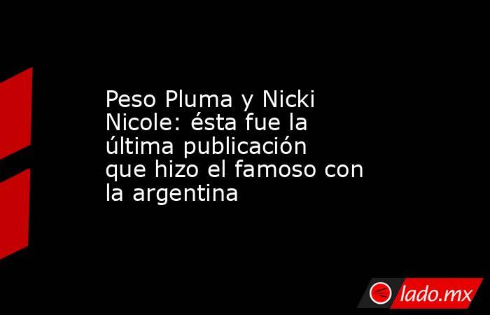 Peso Pluma y Nicki Nicole: ésta fue la última publicación que hizo el famoso con la argentina. Noticias en tiempo real