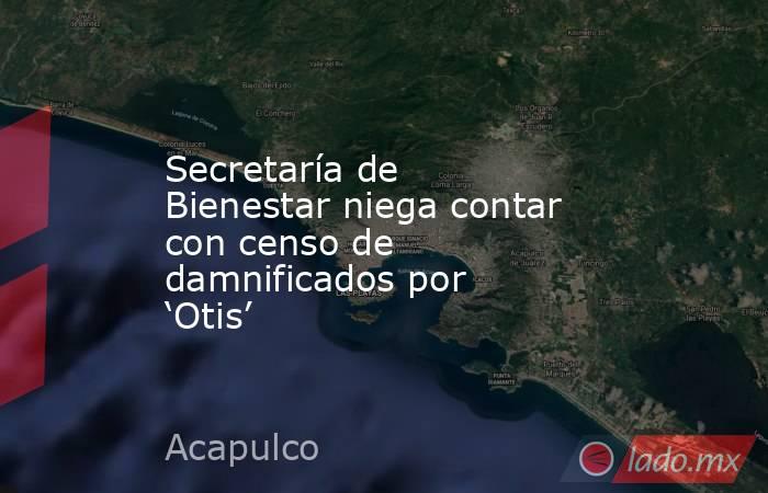 Secretaría de Bienestar niega contar con censo de damnificados por ‘Otis’. Noticias en tiempo real