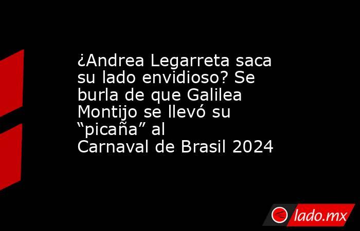 ¿Andrea Legarreta saca su lado envidioso? Se burla de que Galilea Montijo se llevó su “picaña” al Carnaval de Brasil 2024. Noticias en tiempo real