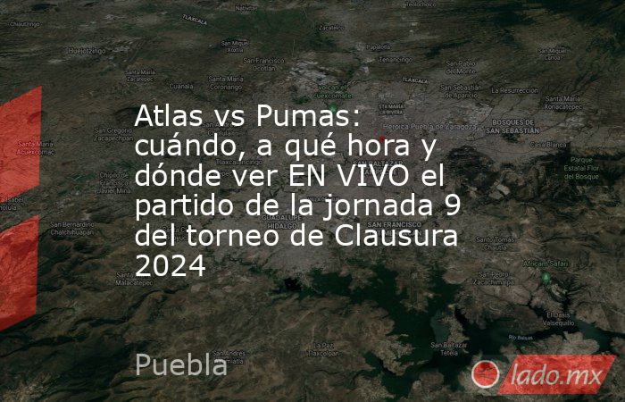 Atlas vs Pumas: cuándo, a qué hora y dónde ver EN VIVO el partido de la jornada 9 del torneo de Clausura 2024. Noticias en tiempo real