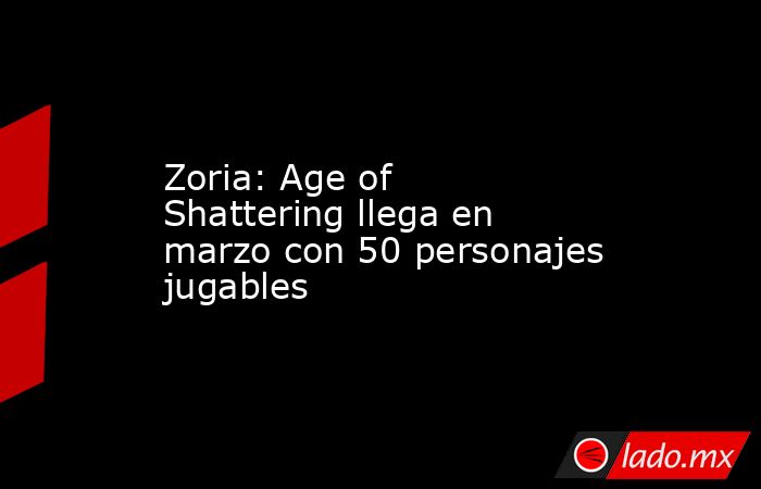 Zoria: Age of Shattering llega en marzo con 50 personajes jugables. Noticias en tiempo real