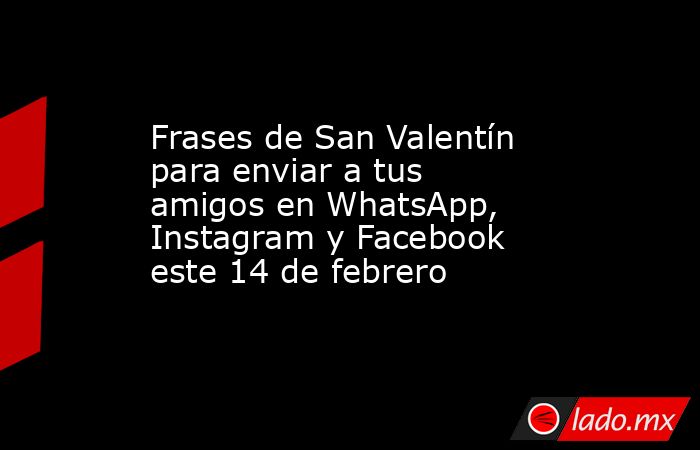 Frases de San Valentín para enviar a tus amigos en WhatsApp, Instagram y Facebook este 14 de febrero. Noticias en tiempo real