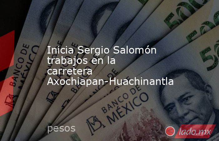 Inicia Sergio Salomón trabajos en la carretera Axochiapan-Huachinantla. Noticias en tiempo real