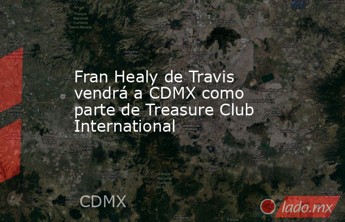 Fran Healy de Travis vendrá a CDMX como parte de Treasure Club International. Noticias en tiempo real