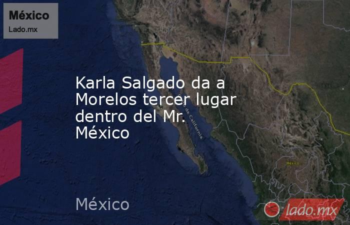 Karla Salgado da a Morelos tercer lugar dentro del Mr. México . Noticias en tiempo real