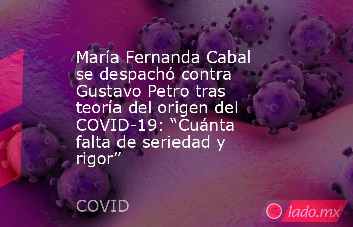 María Fernanda Cabal se despachó contra Gustavo Petro tras teoría del origen del COVID-19: “Cuánta falta de seriedad y rigor”. Noticias en tiempo real