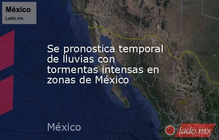 Se pronostica temporal de lluvias con tormentas intensas en zonas de México. Noticias en tiempo real