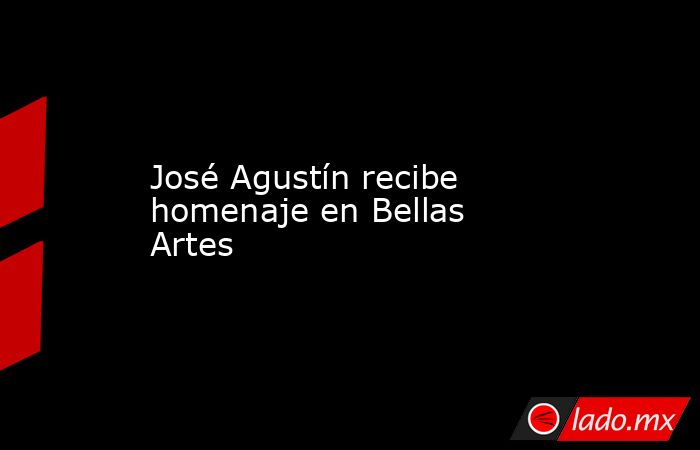 José Agustín recibe homenaje en Bellas Artes . Noticias en tiempo real