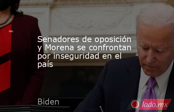 Senadores de oposición y Morena se confrontan por inseguridad en el país. Noticias en tiempo real
