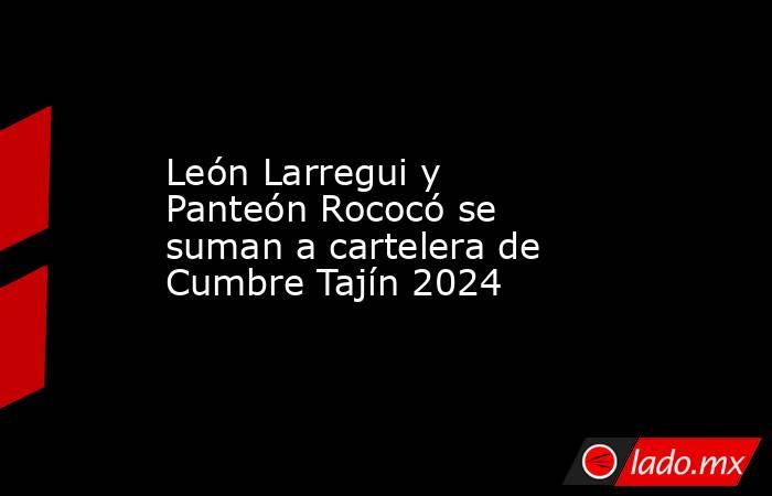 León Larregui y Panteón Rococó se suman a cartelera de Cumbre Tajín 2024. Noticias en tiempo real