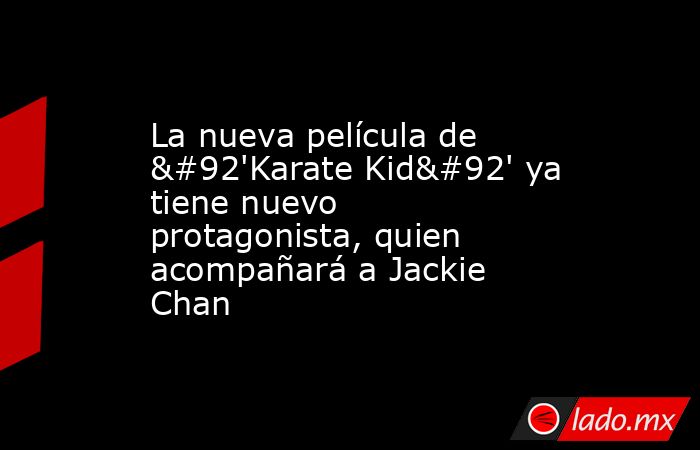 La nueva película de \'Karate Kid\' ya tiene nuevo protagonista, quien acompañará a Jackie Chan. Noticias en tiempo real