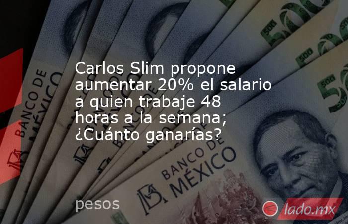 Carlos Slim propone aumentar 20% el salario a quien trabaje 48 horas a la semana; ¿Cuánto ganarías?. Noticias en tiempo real