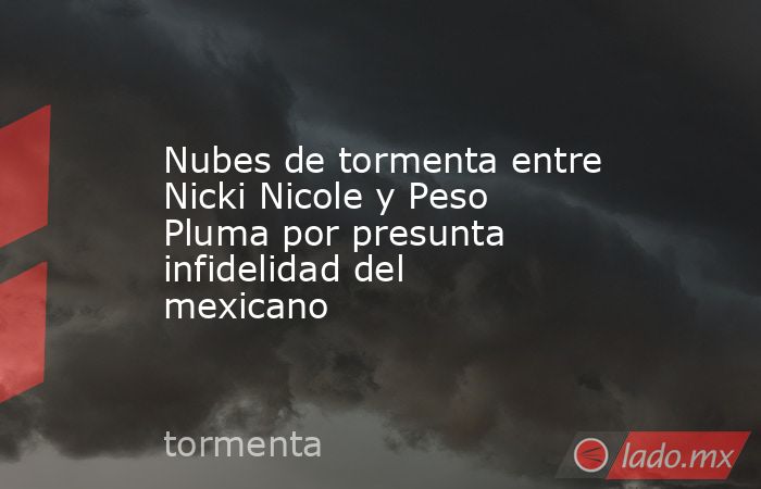 Nubes de tormenta entre Nicki Nicole y Peso Pluma por presunta infidelidad del mexicano. Noticias en tiempo real