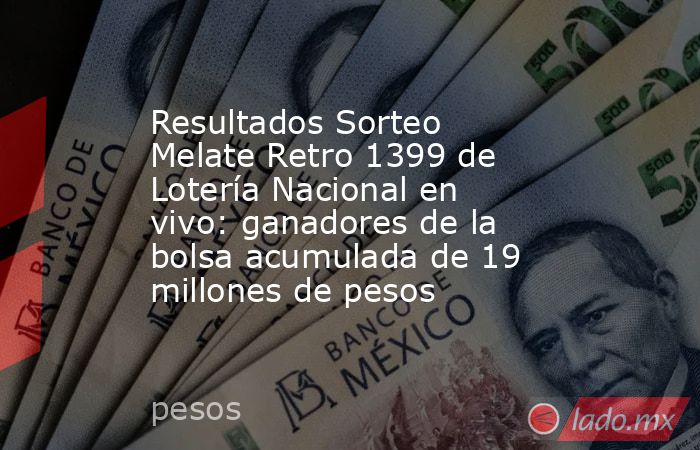 Resultados Sorteo Melate Retro 1399 de Lotería Nacional en vivo: ganadores de la bolsa acumulada de 19 millones de pesos. Noticias en tiempo real