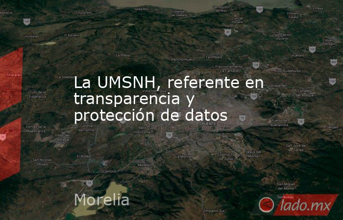 La UMSNH, referente en transparencia y protección de datos. Noticias en tiempo real