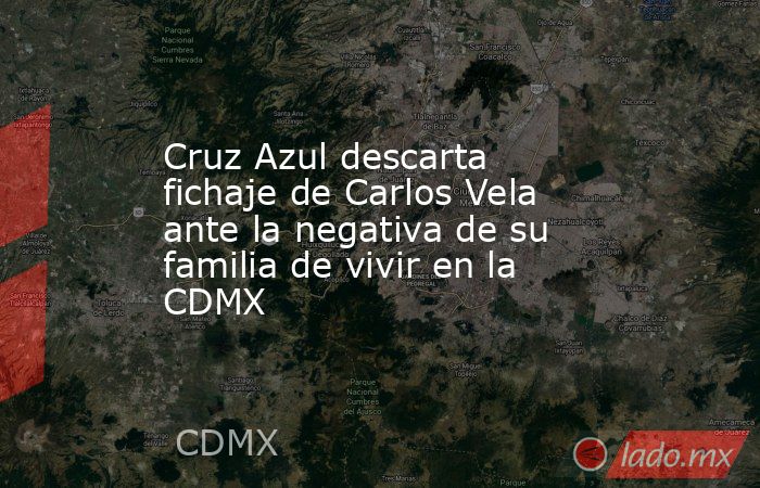 Cruz Azul descarta fichaje de Carlos Vela ante la negativa de su familia de vivir en la CDMX. Noticias en tiempo real
