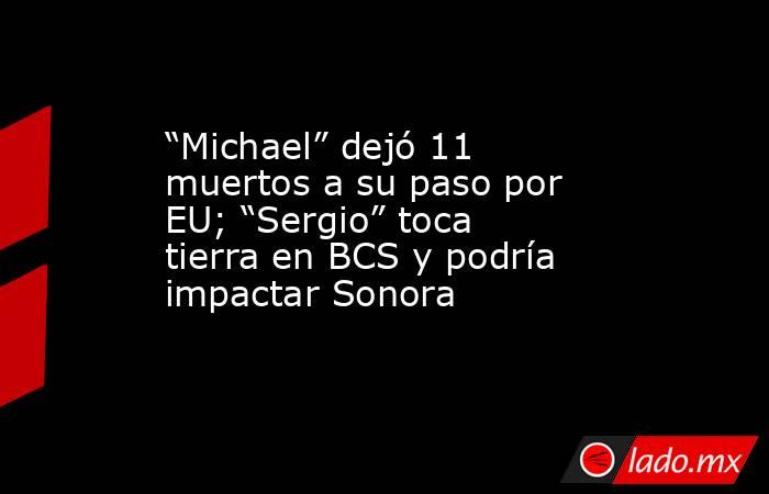“Michael” dejó 11 muertos a su paso por EU; “Sergio” toca tierra en BCS y podría impactar Sonora. Noticias en tiempo real